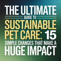 The Ultimate Guide to Sustainable Pet Care: 15 Simple Changes That Make a Huge Impact